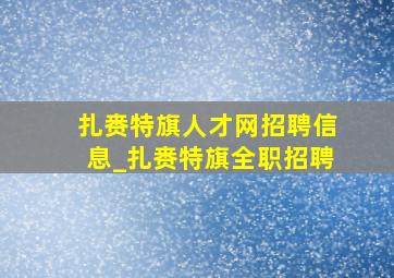 扎赉特旗人才网招聘信息_扎赉特旗全职招聘