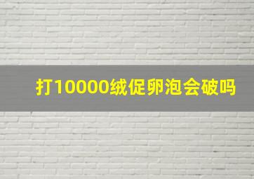 打10000绒促卵泡会破吗