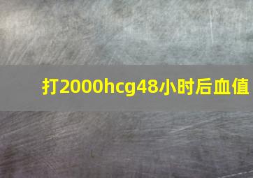 打2000hcg48小时后血值