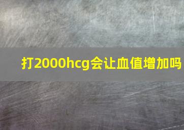 打2000hcg会让血值增加吗