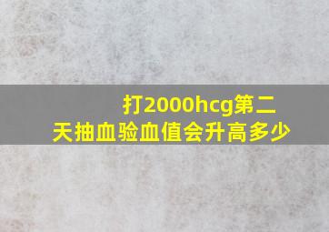 打2000hcg第二天抽血验血值会升高多少