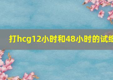 打hcg12小时和48小时的试纸