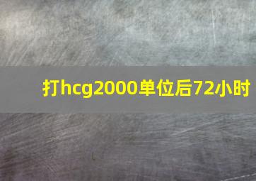 打hcg2000单位后72小时