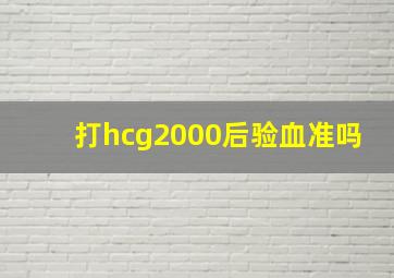 打hcg2000后验血准吗