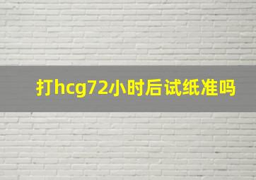 打hcg72小时后试纸准吗