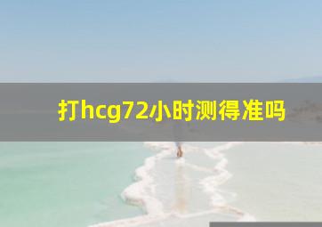 打hcg72小时测得准吗