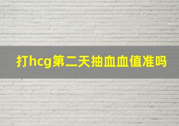 打hcg第二天抽血血值准吗