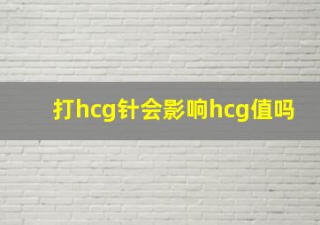 打hcg针会影响hcg值吗