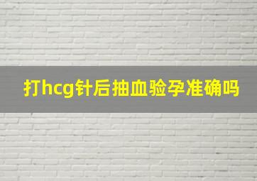 打hcg针后抽血验孕准确吗