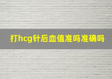 打hcg针后血值准吗准确吗