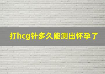 打hcg针多久能测出怀孕了