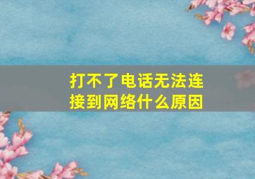 打不了电话无法连接到网络什么原因