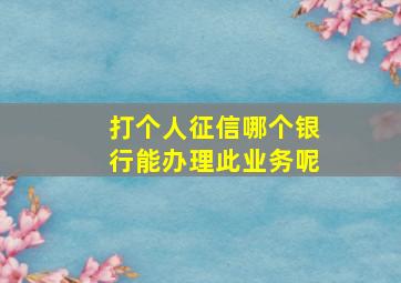 打个人征信哪个银行能办理此业务呢