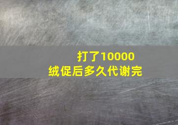 打了10000绒促后多久代谢完