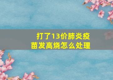 打了13价肺炎疫苗发高烧怎么处理