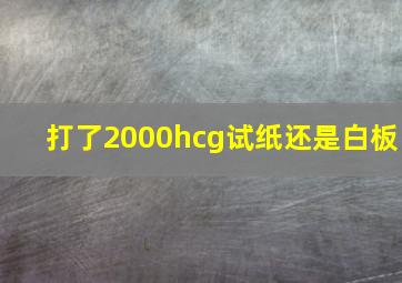 打了2000hcg试纸还是白板