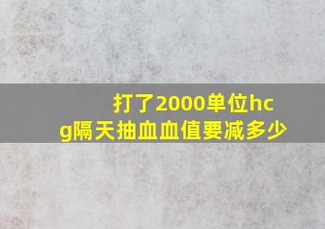 打了2000单位hcg隔天抽血血值要减多少