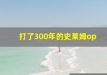 打了300年的史莱姆op