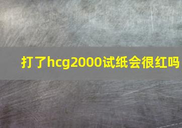 打了hcg2000试纸会很红吗