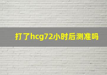 打了hcg72小时后测准吗