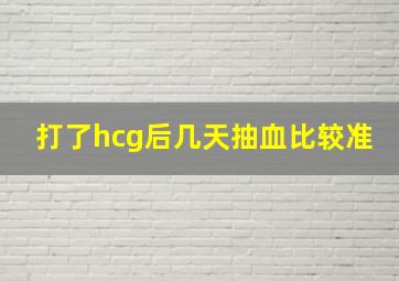 打了hcg后几天抽血比较准