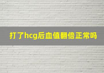 打了hcg后血值翻倍正常吗