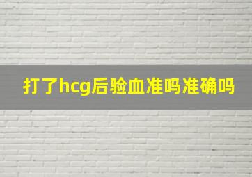 打了hcg后验血准吗准确吗