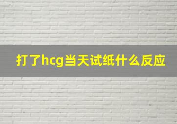 打了hcg当天试纸什么反应