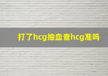 打了hcg抽血查hcg准吗