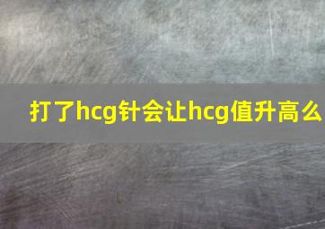 打了hcg针会让hcg值升高么