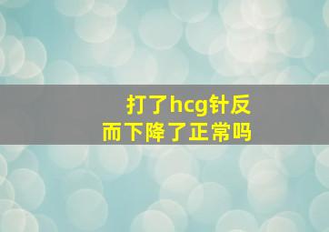 打了hcg针反而下降了正常吗