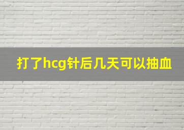 打了hcg针后几天可以抽血