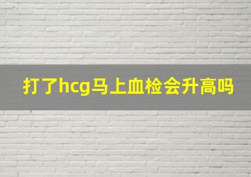 打了hcg马上血检会升高吗