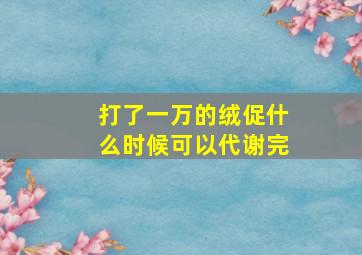 打了一万的绒促什么时候可以代谢完