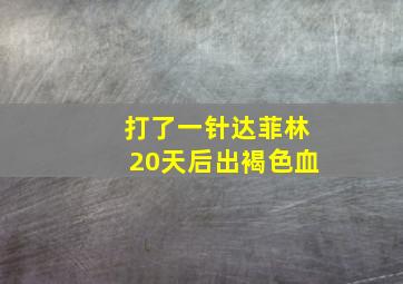 打了一针达菲林20天后出褐色血