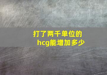 打了两千单位的hcg能增加多少