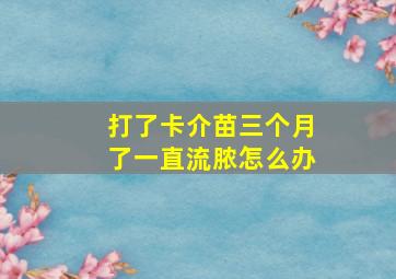 打了卡介苗三个月了一直流脓怎么办