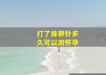 打了排卵针多久可以测怀孕