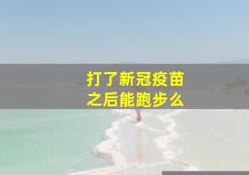 打了新冠疫苗之后能跑步么