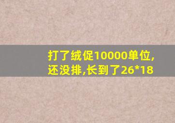 打了绒促10000单位,还没排,长到了26*18