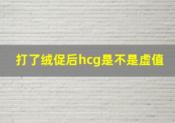 打了绒促后hcg是不是虚值