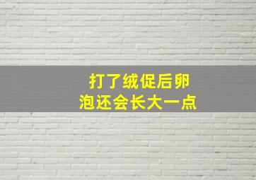 打了绒促后卵泡还会长大一点