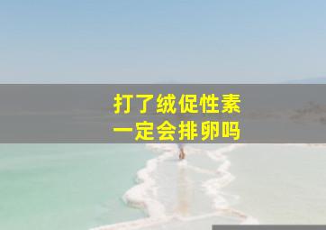 打了绒促性素一定会排卵吗