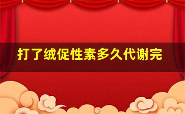 打了绒促性素多久代谢完