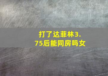 打了达菲林3.75后能同房吗女