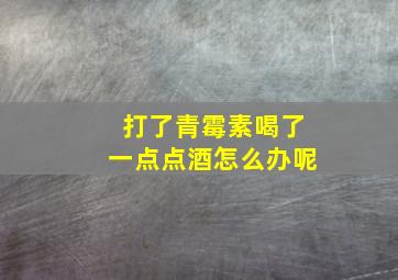 打了青霉素喝了一点点酒怎么办呢