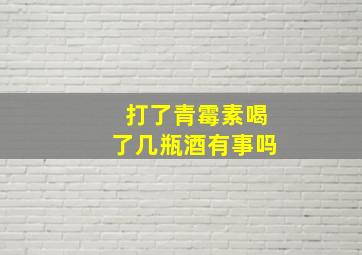 打了青霉素喝了几瓶酒有事吗