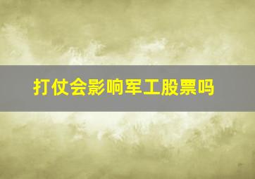 打仗会影响军工股票吗