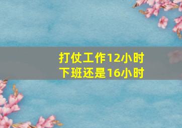 打仗工作12小时下班还是16小时