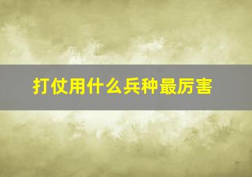 打仗用什么兵种最厉害